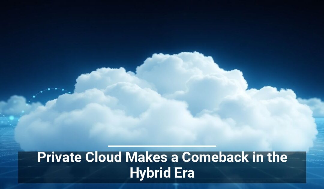 Private Cloud Makes a Comeback in the Hybrid Era